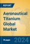 Aeronautical Titanium Global Market Insights 2023, Analysis and Forecast to 2028, by Manufacturers, Regions, Technology, Application, Product Type - Product Thumbnail Image