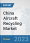 China Aircraft Recycling Market: Prospects, Trends Analysis, Market Size and Forecasts up to 2030 - Product Image