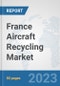 France Aircraft Recycling Market: Prospects, Trends Analysis, Market Size and Forecasts up to 2030 - Product Image