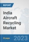 India Aircraft Recycling Market: Prospects, Trends Analysis, Market Size and Forecasts up to 2030 - Product Image
