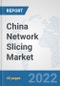 China Network Slicing Market: Prospects, Trends Analysis, Market Size and Forecasts up to 2027 - Product Thumbnail Image