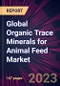 Global Organic Trace Minerals for Animal Feed Market 2023-2027 - Product Image