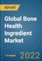 Global Bone Health Ingredient Market 2021-2027 - Product Image