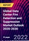 Global Data Center Fire Detection and Suppression Market Outlook 2020-2030 - Product Image