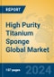 High Purity Titanium Sponge Global Market Insights 2022, Analysis and Forecast to 2027, by Manufacturers, Regions, Technology, Application - Product Image