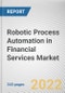 Robotic Process Automation in Financial Services Market by Component, Deployment Mode, Enterprise Size Application and End User: Global Opportunity Analysis and Industry Forecast, 2021-2030 - Product Thumbnail Image