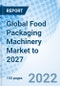 Global Food Packaging Machinery Market to 2027 - Product Thumbnail Image