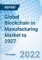 Global Blockchain in Manufacturing Market to 2027 - Product Image