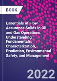 Essentials of Flow Assurance Solids in Oil and Gas Operations. Understanding Fundamentals, Characterization, Prediction, Environmental Safety, and Management- Product Image