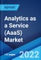 Analytics as a Service (AaaS) Market: Global Industry Trends, Share, Size, Growth, Opportunity and Forecast 2022-2027 - Product Image