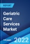 Geriatric Care Services Market: Global Industry Trends, Share, Size, Growth, Opportunity and Forecast 2022-2027 - Product Image