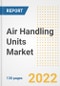 Air Handling Units Market Outlook and Trends to 2028- Next wave of Growth Opportunities, Market Sizes, Shares, Types, and Applications, Countries, and Companies - Product Image