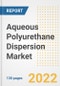 Aqueous Polyurethane Dispersion Market Outlook and Trends to 2028- Next wave of Growth Opportunities, Market Sizes, Shares, Types, and Applications, Countries, and Companies - Product Image