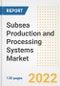 Subsea Production and Processing Systems Market Outlook and Trends to 2028- Next wave of Growth Opportunities, Market Sizes, Shares, Types, and Applications, Countries, and Companies - Product Image