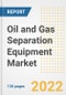 Oil and Gas Separation Equipment Market Outlook and Trends to 2028- Next wave of Growth Opportunities, Market Sizes, Shares, Types, and Applications, Countries, and Companies - Product Image