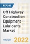 Off Highway Construction Equipment Lubricants Market Outlook and Trends to 2028- Next wave of Growth Opportunities, Market Sizes, Shares, Types, and Applications, Countries, and Companies - Product Image