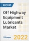 Off Highway Equipment Lubricants Market Outlook and Trends to 2028- Next wave of Growth Opportunities, Market Sizes, Shares, Types, and Applications, Countries, and Companies - Product Image