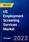 US Employment Screening Services Market (2023-2028) by Service and Industry, Competitive Analysis, Impact of Covid-19, Impact of Economic Slowdown & Impending Recession with Ansoff Analysis - Product Image