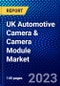 UK Automotive Camera & Camera Module Market (2023-2028) by Type, Technology, System Function, View, Vehicle Type, Application, Distribution Channel, Competitive Analysis, Impact of Covid-19 with Ansoff Analysis - Product Image