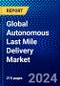 Global Autonomous Last Mile Delivery Market (2023-2028) by Type, Application, Vehicle Type, Components, Range, and Geography, Competitive Analysis, and the Impact of Covid-19 with Ansoff Analysis - Product Image