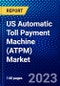 US Automatic Toll Payment Machine (ATPM) Market (2023-2028) by Components, Type, Technology, and Applications, Competitive Analysis, Impact of Covid-19, Impact of Economic Slowdown & Impending Recession with Ansoff Analysis - Product Thumbnail Image