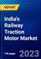 India's Railway Traction Motor Market (2023-2028) by Type, Power Rating, and Application, Competitive Analysis, Impact of Covid-19, Impact of Economic Slowdown & Impending Recession with Ansoff Analysis - Product Thumbnail Image