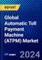 Global Automatic Toll Payment Machine (ATPM) Market (2023-2028) Competitive Analysis, and Impact of Covid-19 with Ansoff Analysis - Product Image