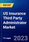 US Insurance Third Party Administrator Market (2023-2028) by Service Type, Insurance Type, and End-User, Competitive Analysis, Impact of Covid-19, Impact of Economic Slowdown & Impending Recession with Ansoff Analysis - Product Image