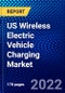 US Wireless Electric Vehicle Charging Market (2022-2027) by Application, Components, Charging System, Charging Type, Distribution Channel, Power Supply, Propulsion Type, Competitive Analysis and the Impact of Covid-19 with Ansoff Analysis - Product Image