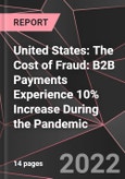 United States: The Cost of Fraud: B2B Payments Experience 10% Increase During the Pandemic- Product Image