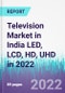 Television Market in India LED, LCD, HD, UHD in 2022 - Product Thumbnail Image