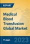 Medical Blood Transfusion Global Market Insights 2023, Analysis and Forecast to 2028, by Manufacturers, Regions, Technology, Application, Product Type - Product Image