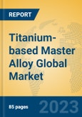 Titanium-based Master Alloy Global Market Insights 2023, Analysis and Forecast to 2028, by Manufacturers, Regions, Technology, Application, Product Type- Product Image
