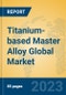 Titanium-based Master Alloy Global Market Insights 2023, Analysis and Forecast to 2028, by Manufacturers, Regions, Technology, Application, Product Type - Product Image