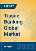 Tissue Banking Global Market Insights 2022, Analysis and Forecast to 2027, by Manufacturers, Regions, Technology, Application- Product Image