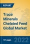 Trace Minerals Chelated Feed Global Market Insights 2022, Analysis and Forecast to 2027, by Manufacturers, Regions, Technology, Application, Product Type - Product Image