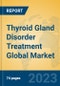 Thyroid Gland Disorder Treatment Global Market Insights 2023, Analysis and Forecast to 2028, by Market Participants, Regions, Technology, Application, Product Type - Product Thumbnail Image