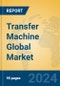 Transfer Machine Global Market Insights 2023, Analysis and Forecast to 2028, by Manufacturers, Regions, Technology, Application, Product Type - Product Image