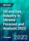 Oil and Gas Industry in Ukraine - Forecast and Analysis 2022 - Product Image