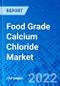 Food Grade Calcium Chloride Market, by Type, by Form by Application, and by Region - Size, Share, Outlook, and Opportunity Analysis, 2021 - 2028 - Product Image