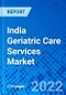 India Geriatric Care Services Market, by Services, by Service Provider, and by Disease Indication - Size, Share, Outlook, and Opportunity Analysis, 2021 - 2028 - Product Image