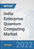 India Enterprise Quantum Computing Market: Prospects, Trends Analysis, Market Size and Forecasts up to 2027- Product Image