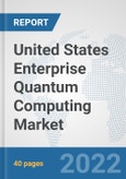 United States Enterprise Quantum Computing Market: Prospects, Trends Analysis, Market Size and Forecasts up to 2027- Product Image