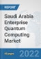 Saudi Arabia Enterprise Quantum Computing Market: Prospects, Trends Analysis, Market Size and Forecasts up to 2027 - Product Image
