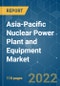 Asia-Pacific Nuclear Power Plant and Equipment Market - Growth, Trends, COVID-19 Impact, and Forecasts (2022 - 2027) - Product Image
