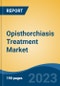 Opisthorchiasis Treatment Market - Global Industry Size, Share, Trends Opportunity, and Forecast 2018-2028 - Product Image