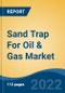 Sand Trap For Oil & Gas Market - Global Industry Size, Share, Trends, Opportunity and Forecast, 2017-2027: Segmented By Type (Gravity, Centrifugal), By Application (Cased Hole, Open Hole), By Well Type (Horizontal, Vertical), By Region - Product Thumbnail Image