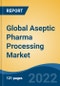 Global Aseptic Pharma Processing Market, By Component, By Technology, By Product, By Application, By Region, Competition Forecast and Opportunities, 2017-2027 - Product Image