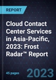 Cloud Contact Center Services in Asia-Pacific, 2023: Frost Radar™ Report- Product Image