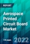 Aerospace Printed Circuit Board Market Size, Share, Trend, Forecast, Competitive Analysis, and Growth Opportunity: 2022-2027 - Product Image